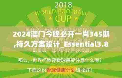 2024澳门今晚必开一肖345期,持久方案设计_Essential3.832