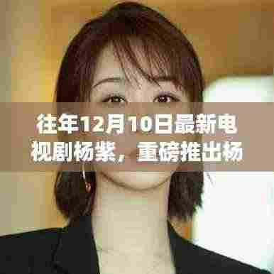 杨紫新剧未来纪元，科技与生活的融合，智能时代的风尚引领者