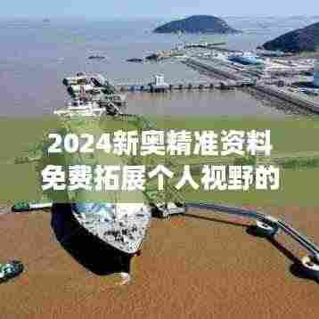 2024新奥精准资料免费拓展个人视野的有效途径