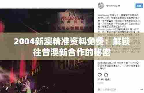 2004新澳精准资料免费:解锁往昔澳新合作的秘密