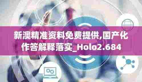 新澳精准资料免费提供,国产化作答解释落实_Holo2.684
