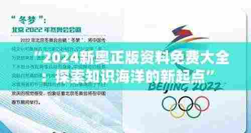 “2024新奥正版资料免费大全:探索知识海洋的新起点”