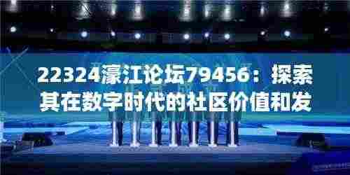 22324濠江论坛79456:探索其在数字时代的社区价值和发展潜力
