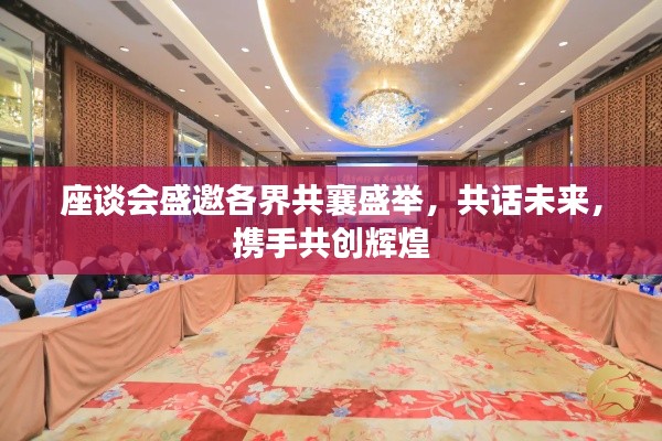 座谈会盛邀各界共襄盛举,共话未来,携手共创辉煌