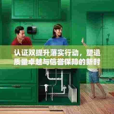认证双提升落实行动,塑造质量卓越与信誉保障的新时代标杆