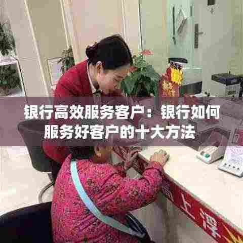 银行高效服务客户:银行如何服务好客户的十大方法