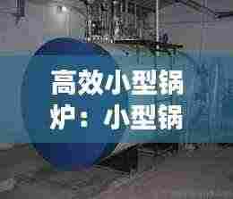 高效小型锅炉:小型锅炉制作方法