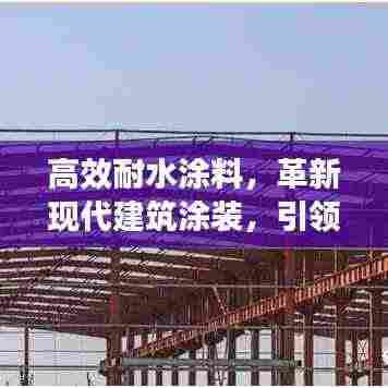高效耐水涂料,革新现代建筑涂装,引领行业新潮流