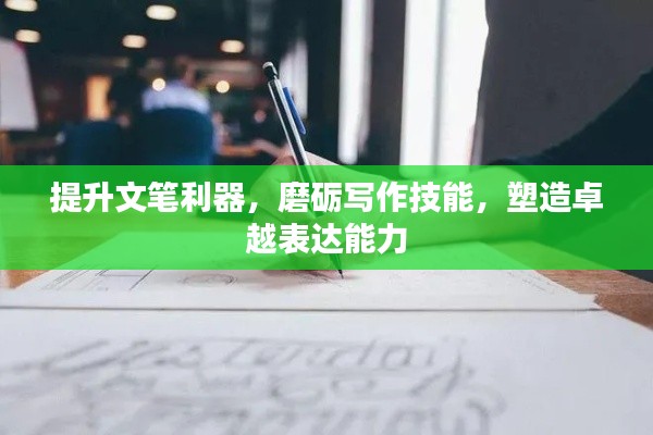 提升文笔利器，磨砺写作技能，塑造卓越表达能力