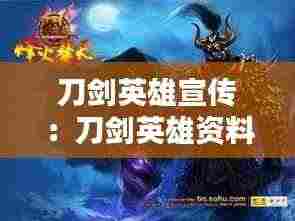 刀剑英雄宣传:刀剑英雄资料片