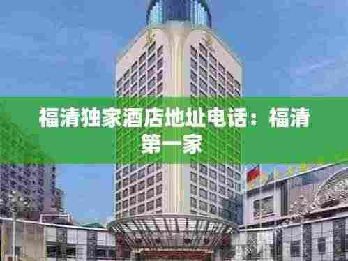 福清独家酒店地址电话：福清第一家 