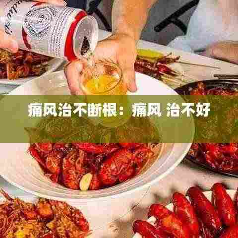 痛风治不断根：痛风 治不好 