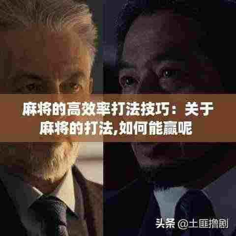 麻将的高效率打法技巧:关于麻将的打法,如何能赢呢