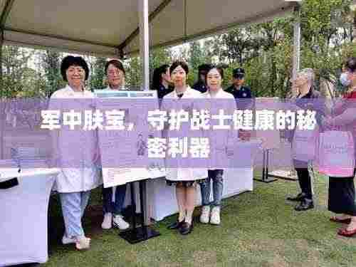 军中肤宝,守护战士健康的秘密利器