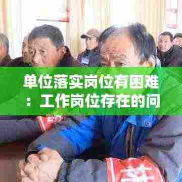 单位落实岗位有困难：工作岗位存在的问题和解决措施 