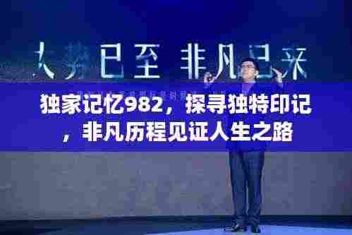 独家记忆982,探寻独特印记,非凡历程见证人生之路