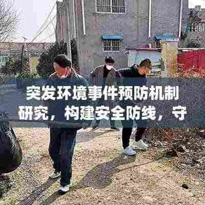 突发环境事件预防机制研究,构建安全防线,守护环境安全