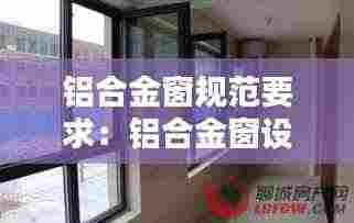 铝合金窗规范要求:铝合金窗设计规范标准