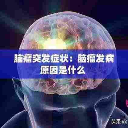 脑瘤突发症状:脑瘤发病原因是什么