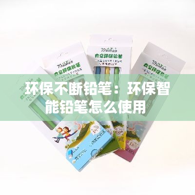 环保不断铅笔：环保智能铅笔怎么使用 
