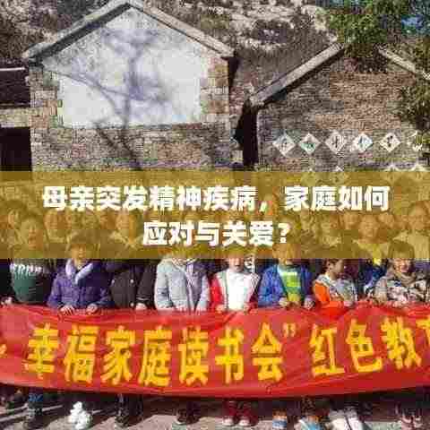 母亲突发精神疾病,家庭如何应对与关爱?