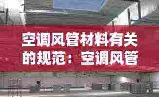 空调风管材料有关的规范:空调风管制作规范