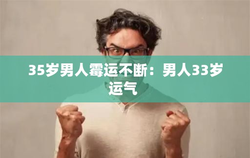 35岁男人霉运不断:男人33岁运气