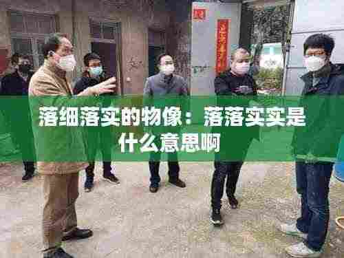 落细落实的物像：落落实实是什么意思啊 