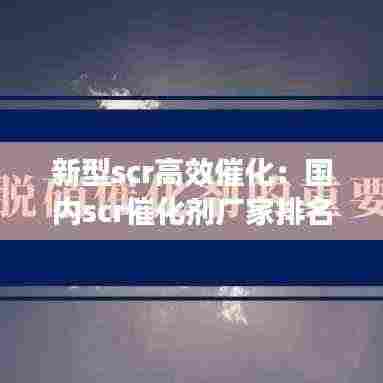 新型scr高效催化:国内scr催化剂厂家排名