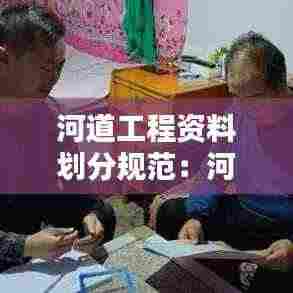 河道工程资料划分规范：河道工程施工规范 