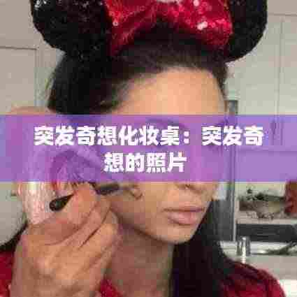 突发奇想化妆桌:突发奇想的照片