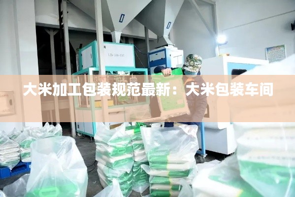 大米加工包装规范最新:大米包装车间