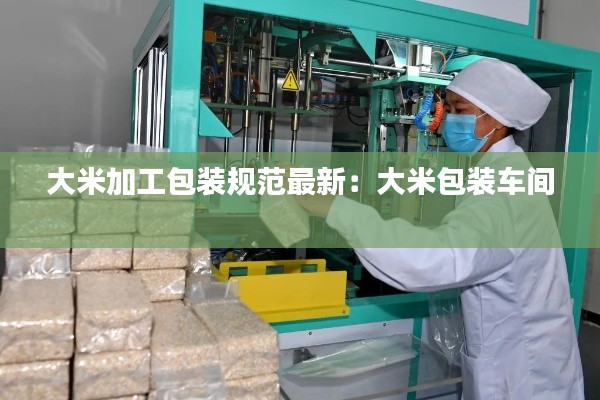 大米加工包装规范最新:大米包装车间
