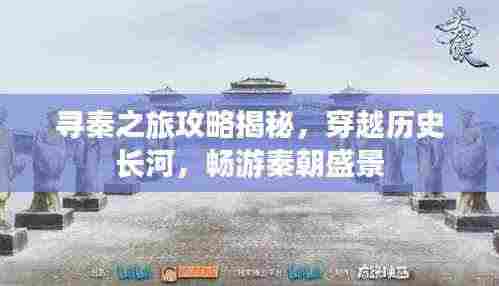 寻秦之旅攻略揭秘,穿越历史长河,畅游秦朝盛景