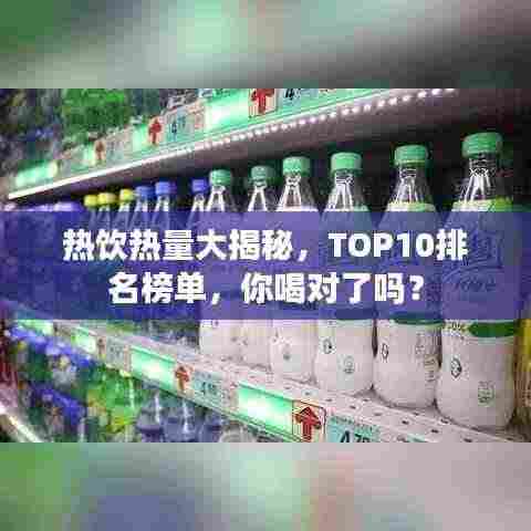 热饮热量大揭秘,TOP10排名榜单,你喝对了吗?