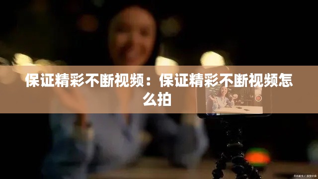保证精彩不断视频：保证精彩不断视频怎么拍 