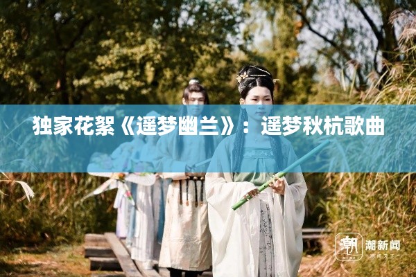 独家花絮《遥梦幽兰》:遥梦秋杭歌曲