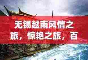 无锡越南风情之旅,惊艳之旅,百度收录的旅游攻略