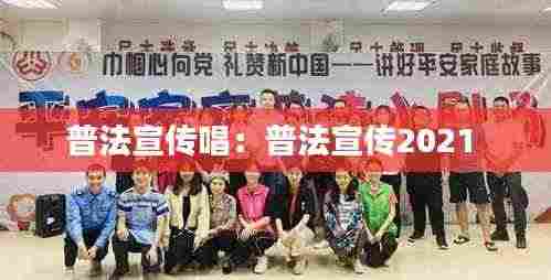 普法宣传唱:普法宣传2021