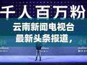 云南新闻电视台最新头条报道，热点事件一网打尽！
