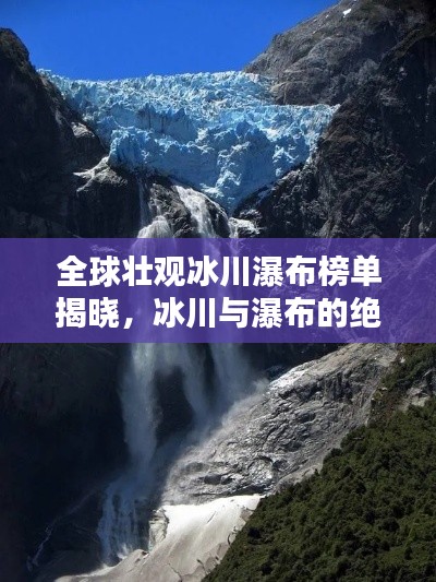全球壮观冰川瀑布榜单揭晓,冰川与瀑布的绝美融合!