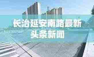 长治延安南路最新头条新闻