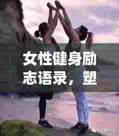 女性健身励志语录,塑造力量与自信,激发无限潜能!
