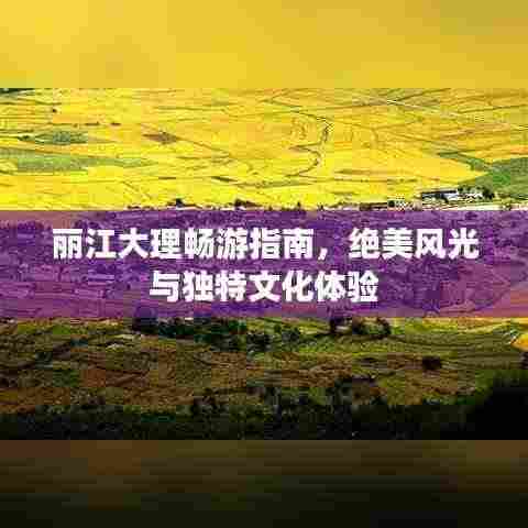 丽江大理畅游指南,绝美风光与独特文化体验