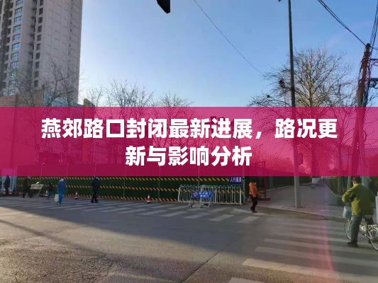燕郊路口封闭最新进展,路况更新与影响分析