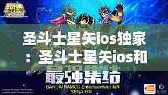 圣斗士星矢ios独家:圣斗士星矢ios和安卓