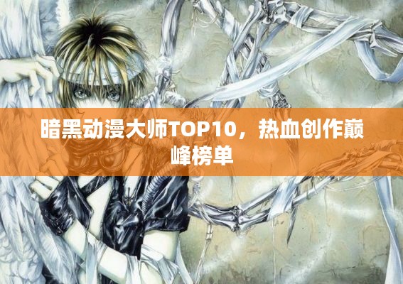 暗黑动漫大师TOP10,热血创作巅峰榜单