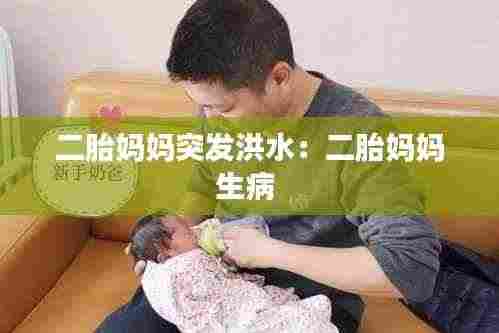 二胎妈妈突发洪水：二胎妈妈生病 