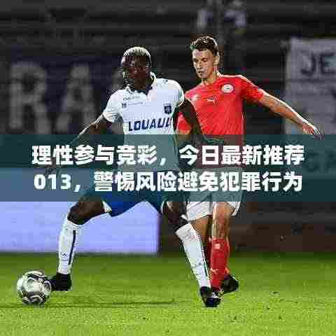 理性参与竞彩,今日最新推荐013,警惕风险避免犯罪行为