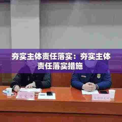 夯实主体责任落实:夯实主体责任落实措施